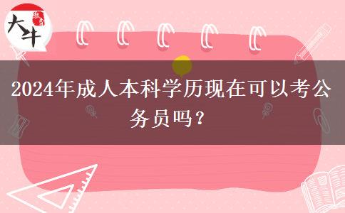 2024年成人本科學(xué)歷現(xiàn)在可以考公務(wù)員嗎？