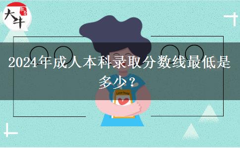 2024年成人本科錄取分?jǐn)?shù)線最低是多少？