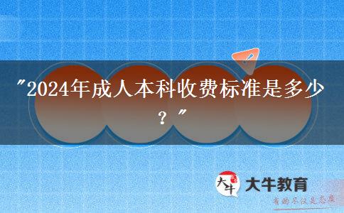 2024年成人本科收費(fèi)標(biāo)準(zhǔn)是多少？