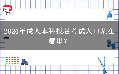 2024年成人本科報(bào)名考試入口是在哪里？