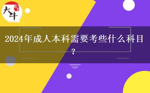 2024年成人本科需要考些什么科目？