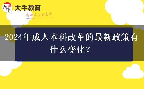 2024年成人本科改革的最新政策有什么變化？