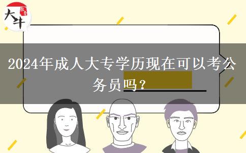 2024年成人大專學歷現(xiàn)在可以考公務員嗎？