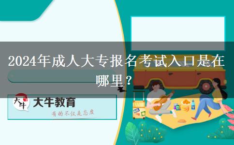 2024年成人大專報名考試入口是在哪里？