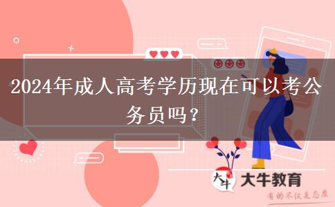 2024年成人高考學歷現(xiàn)在可以考公務員嗎？