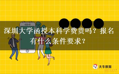 深圳大學(xué)函授本科學(xué)費(fèi)貴嗎？報(bào)名有什么條件要