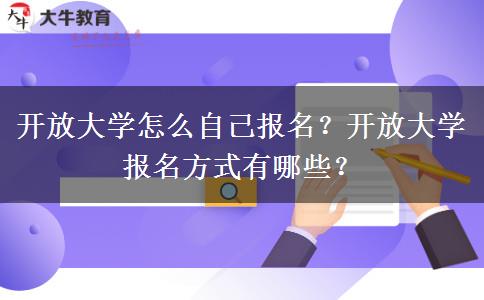 開放大學(xué)怎么自己報(bào)名？開放大學(xué)報(bào)名方式有哪