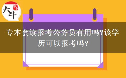 專本套讀報考公務員有用嗎?該學歷可以報考嗎