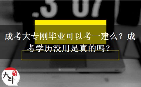 成考大專剛畢業(yè)可以考一建么？成考學(xué)歷沒用是