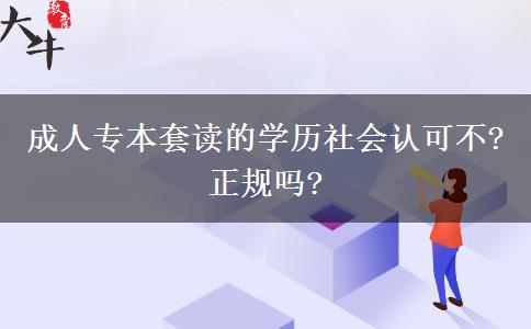 成人專本套讀的學歷社會認可不?正規(guī)嗎?