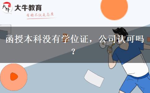 函授本科沒有學(xué)位證，公司認(rèn)可嗎？