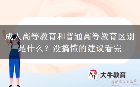 成人高等教育和普通高等教育區(qū)別是什么？沒搞懂的建議看完