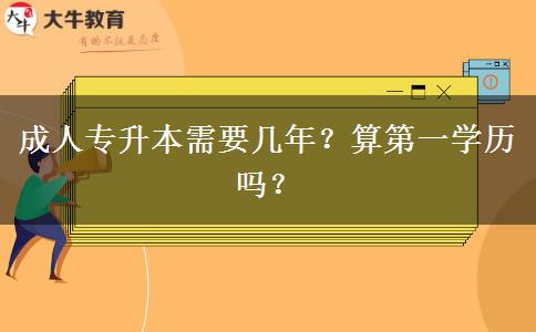 成人專升本需要幾年？算第一學(xué)歷嗎？