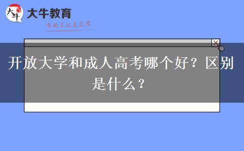 開放大學(xué)和成人高考哪個(gè)好？區(qū)別是什么？