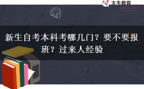 新生自考本科考哪幾門？要不要報(bào)班？過(guò)來(lái)人經(jīng)驗(yàn)