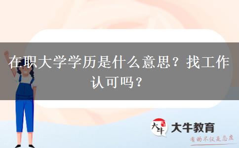 在職大學(xué)學(xué)歷是什么意思？找工作認(rèn)可嗎？