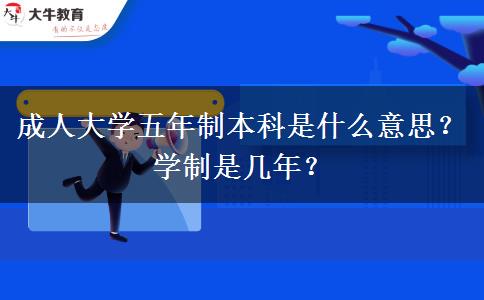 成人大學(xué)五年制本科是什么意思？學(xué)制是幾年？