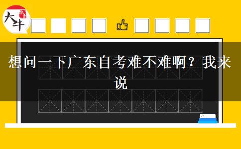 想問一下廣東自考難不難啊？我來說