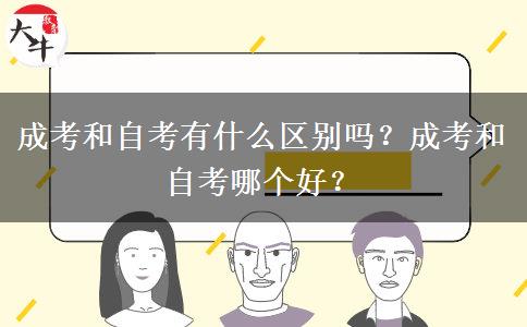 成考和自考有什么區(qū)別嗎？成考和自考哪個好？