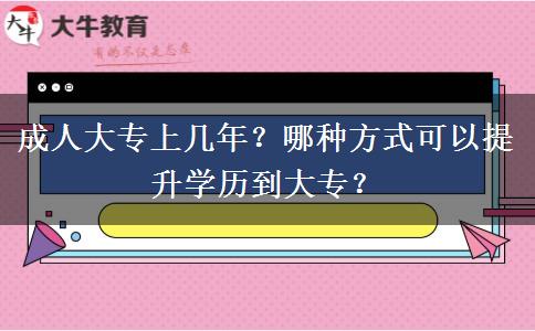 成人大專上幾年？哪種方式可以提升學(xué)歷到大專？