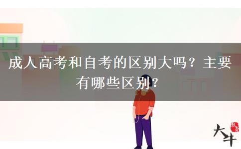 成人高考和自考的區(qū)別大嗎？主要有哪些區(qū)別？