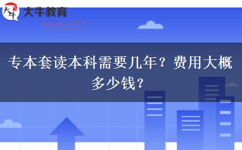 專本套讀本科需要幾年？費用大概多少錢？