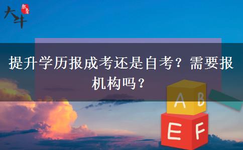 提升學歷報成考還是自考？需要報機構(gòu)嗎？