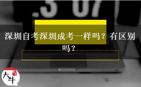 深圳自考深圳成考一樣嗎？有區(qū)別嗎？