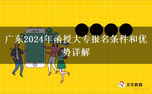 廣東2024年函授大專的報(bào)名條件要求清單