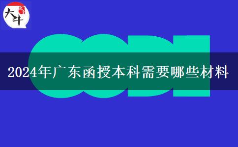 2024年廣東函授本科需要哪些材料