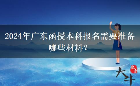 2024年廣東函授本科報(bào)名需要準(zhǔn)備哪些材料？