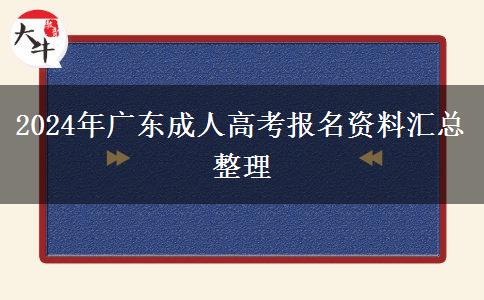 2024年廣東成人高考報(bào)名資料匯總整理