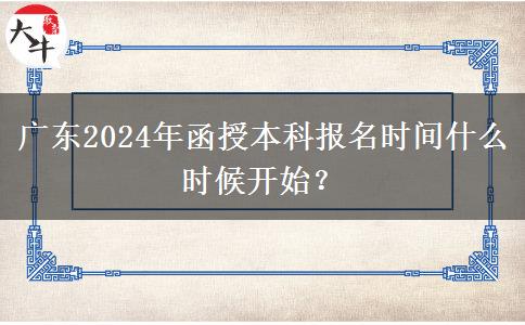 廣東2024年函授本科報(bào)名時(shí)間什么時(shí)候開(kāi)始？