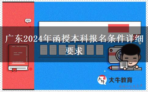 廣東2024年函授本科報(bào)名條件詳細(xì)要求