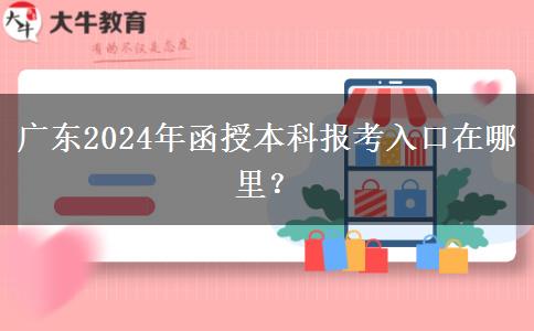 廣東2024年函授本科報考入口在哪里？