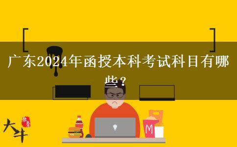 廣東2024年函授本科考試科目有哪些？