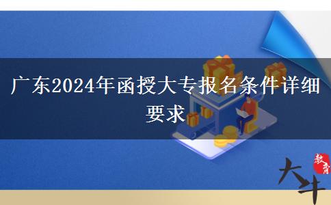 廣東2024年函授大專報名條件詳細要求