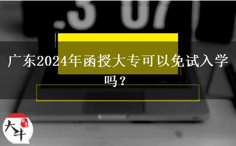 廣東2024年函授大?？梢悦庠嚾雽W(xué)嗎？