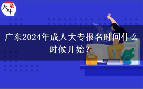 廣東2024年成人大專報名時間什么時候開始？