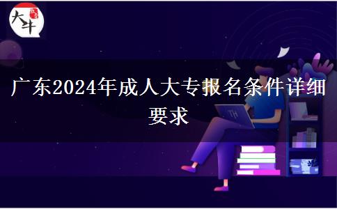 廣東2024年成人大專報名條件詳細要求