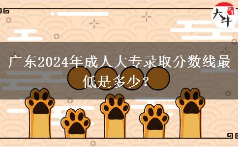 廣東2024年成人大專錄取分?jǐn)?shù)線最低是多少？