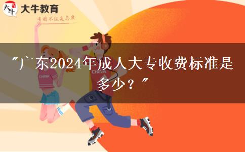 廣東2024年成人大專收費(fèi)標(biāo)準(zhǔn)是多少？