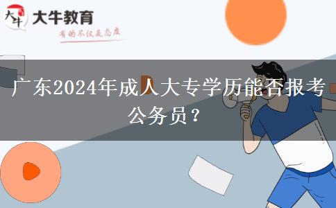 廣東2024年成人大專學(xué)歷能否報考公務(wù)員？