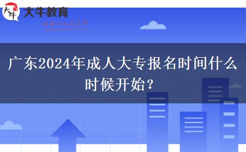 廣東2024年成人大專報名時間什么時候開始？