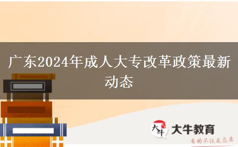 廣東2024年成人大專改革政策最新動態(tài)