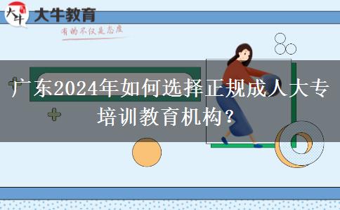 廣東2024年如何選擇正規(guī)成人大專培訓教育機構(gòu)？