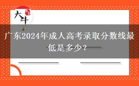 廣東2024年成人高考錄取分?jǐn)?shù)線最低是多少？