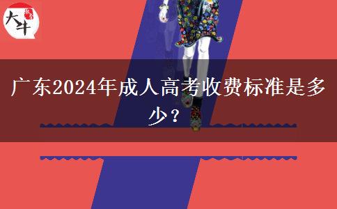 廣東2024年成人高考收費標(biāo)準(zhǔn)是多少？