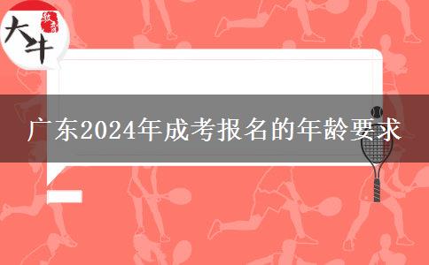 廣東2024年成考報名的年齡要求