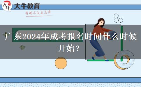 廣東2024年成考報(bào)名時(shí)間什么時(shí)候開始？